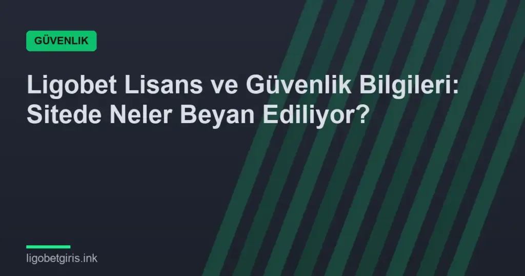 Ligobet Lisans ve Güvenlik Bilgileri: Sitede Neler Beyan Ediliyor?